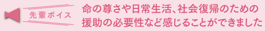 命の尊さや日常生活、社会復帰のための援助の必要性など感じることてができました