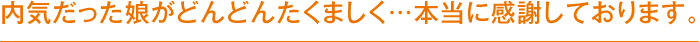 内気だった娘がどんどんたくましく・・・本当に感謝しております。